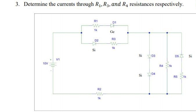 3. Determine the currents through R₁, R3, and R4 resistances respectively.
10V
V1
R1
1k
D2
DF
Si
R2
M
1k
D1
+F
Ge
R3
w
1k
Si
Si
D3
D4
R4
1k
D5 A Si
R5 1k