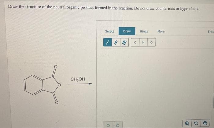 Draw the structure of the neutral organic product formed in the reaction. Do not draw counterions or byproducts.
Select
Draw
Rings
More
Eras
CH;OH
