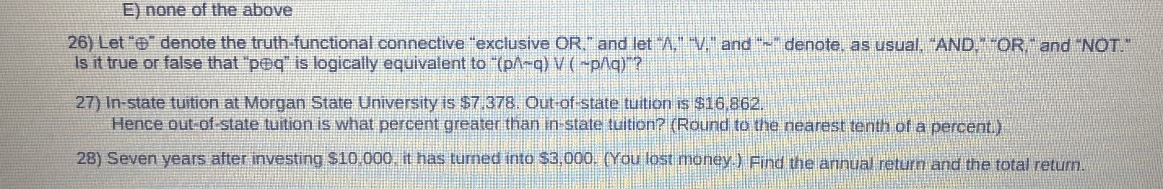 26) Let "" denote the truth-functional connective "exclusive OR." and let "A,1 "v, " and -" denote, as usual, "AND, "OR," and "NOT.
Is it true or false that "p@q" is logically equivalent to "(p^-q) V( -p^g)*?
