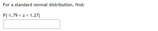 For a standard normal distribution, find:
P(-1.79 < z< 1.27)
