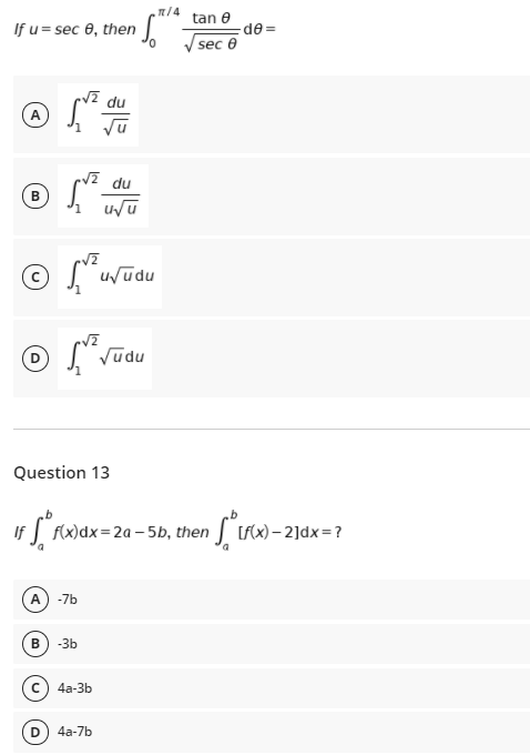 n/4
tan e
If u = sec 0, then.
de=
sec 0
12 du
du
в
(c)
© Suūdu
Vudu
Question 13
f(x)dx=2a – 5b, then
[Fx) – 2]dx = ?
-7b
B) -3b
4a-3b
D
4a-7b
