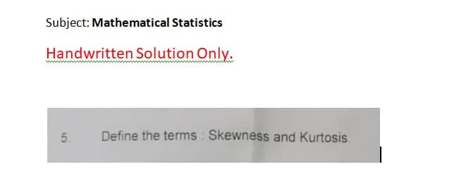 Subject: Mathematical Statistics
Handwritten Solution Only.
5.
Define the terms : Skewness and Kurtosis.
