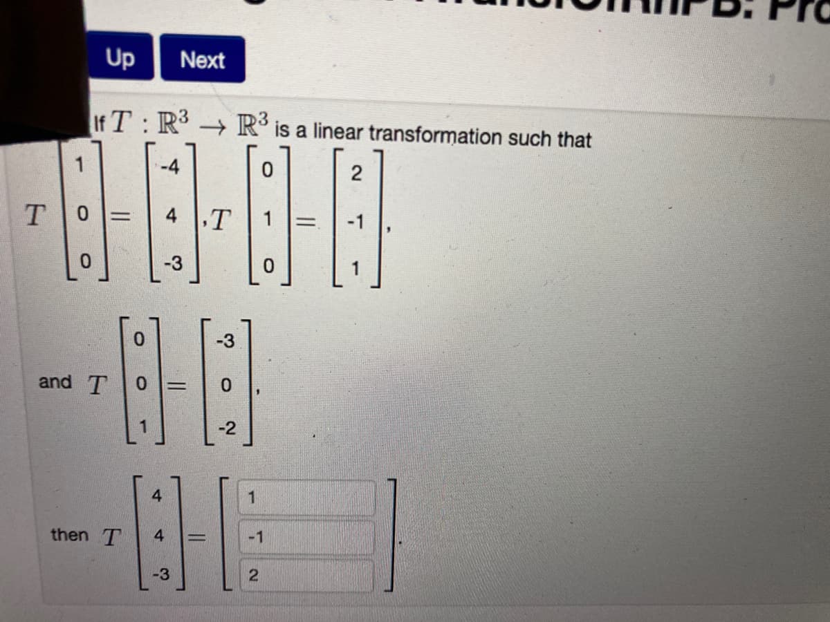 Up
Next
If T R R'is a linear transformation such that
1
-4
2
T
-3
0.
1
0.
-3
and T
0.
!!
-2
4
then T
4
-1
-3
