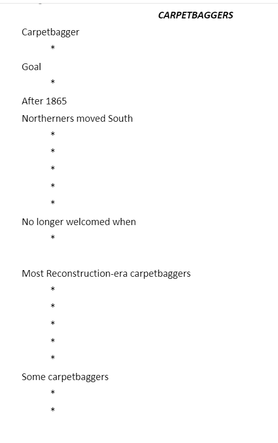 CARPETBAGGERS
Carpetbagger
Goal
After 1865
Northerners moved South
*
No longer welcomed when
Most Reconstruction-era carpetbaggers
*
Some carpetbaggers
