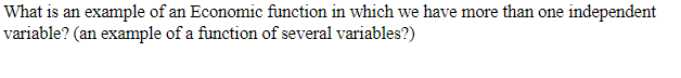 What is an example of an Economic function in which we have more than one independent
variable? (an example of a function of several variables?)