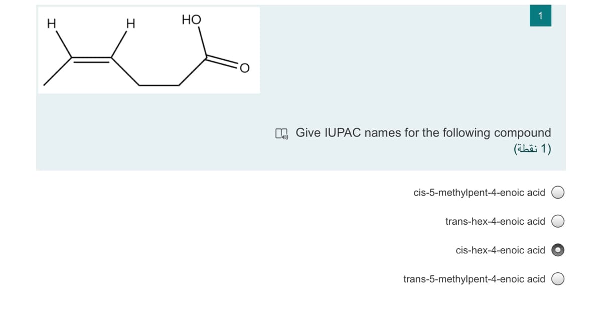 1
НО
L Give IUPAC names for the following compound
(ihi 1)
cis-5-methylpent-4-enoic acid
trans-hex-4-enoic acid
cis-hex-4-enoic acid
trans-5-methylpent-4-enoic acid
