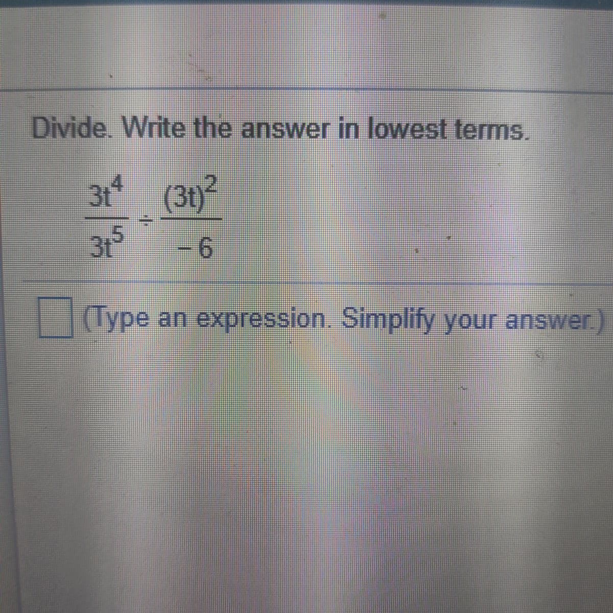 Divide. Write the answer in lowest terms.
3t (3t)2
31
-6
(Type an expression. Simplify your answer.
