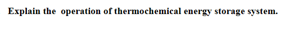 Explain the operation of thermochemical energy storage system.
