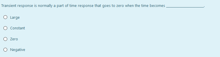 Transient response is normally a part of time response that goes to zero when the time becomes
O Large
O Constant
O Zero
O Negative
