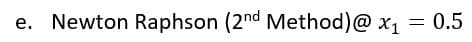 e. Newton Raphson (2nd Method)@ x1
0.5
