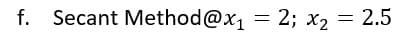 f. Secant Method@x1
2; x2 = 2.5
