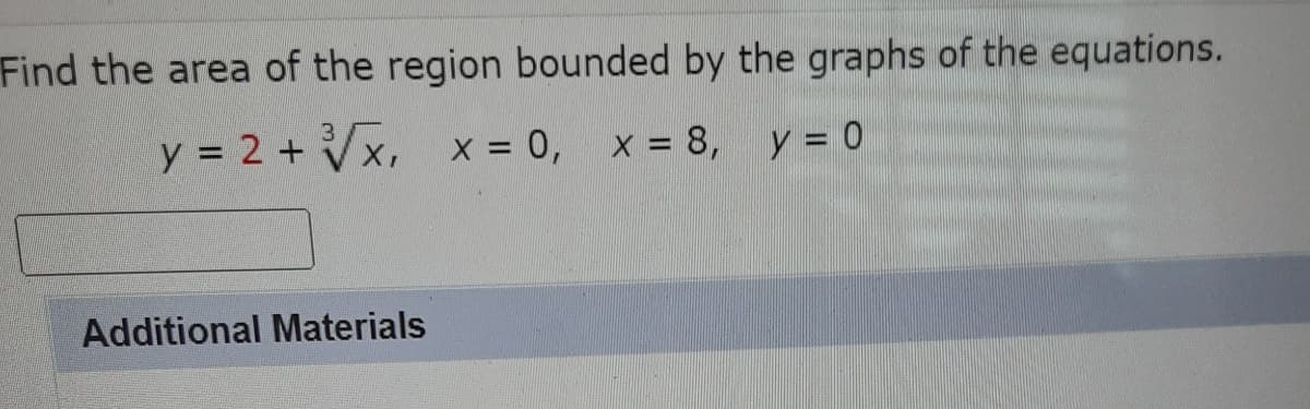 Find the area of the region bounded by the graphs of the equations.
y = 2 + √√x, x = 0, x = 8, y = 0
Additional Materials