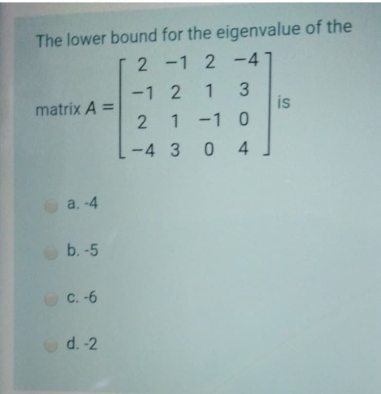 T 2 -1 2 -41
1
-1 2 1 3
is
2 1-1 0
matrix A =
-4 3 0 4
a. -4
b. -5
с. -6
d. -2
