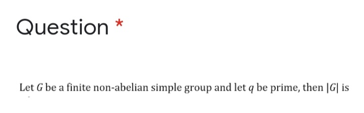 Question
Let G be a finite non-abelian simple group and let q be prime, then |G| is
