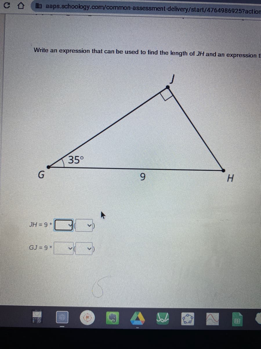 a aaps.schoology.com/common-assessment-delivery/start/4764986925?action
Write an expression that can be used to find the length of JH and an expression t
35°
G
H.
JH = 9 *
GJ 9 *
9.
