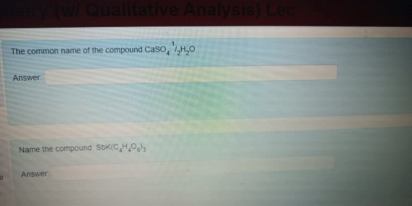 Qualitative Analysi
The common name of the compound CaSo, ,H,0
Answer.
Name the compound: SbK(C H,Oa
Answer.
