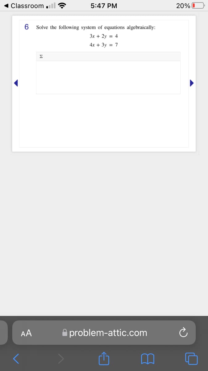 1 Classroom ull ?
5:47 PM
20% O
6.
Solve the following system of equations algebraically:
3x + 2y = 4
4x + 3y = 7
Σ
AA
A problem-attic.com
