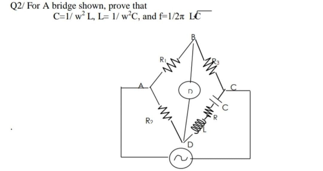 Q2/ For A bridge shown, prove that
C=1/ w² L, L= 1/ w°C, and f=1/2n LE
R2
