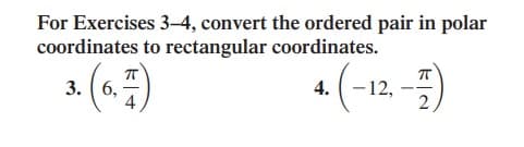 For Exercises 3-4, convert the ordered pair in polar
coordinates to rectangular coordinates.
-12,
2
3. (6,
4.
