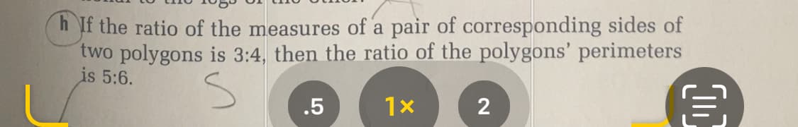 h If the ratio of the measures of a pair of corresponding sides of
two polygons is 3:4, then the ratio of the polygons' perimeters
is 5:6.
.5
1x
2
(0)