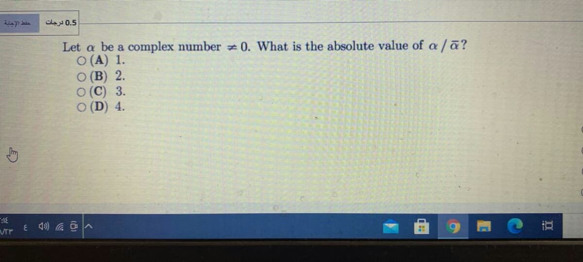 0.5 درجات
Let a be a complex number 0. What is the absolute value of a /a?
о (А) 1.
о (В) 2.
о (С) 3.
O (D) 4.
:18
直
