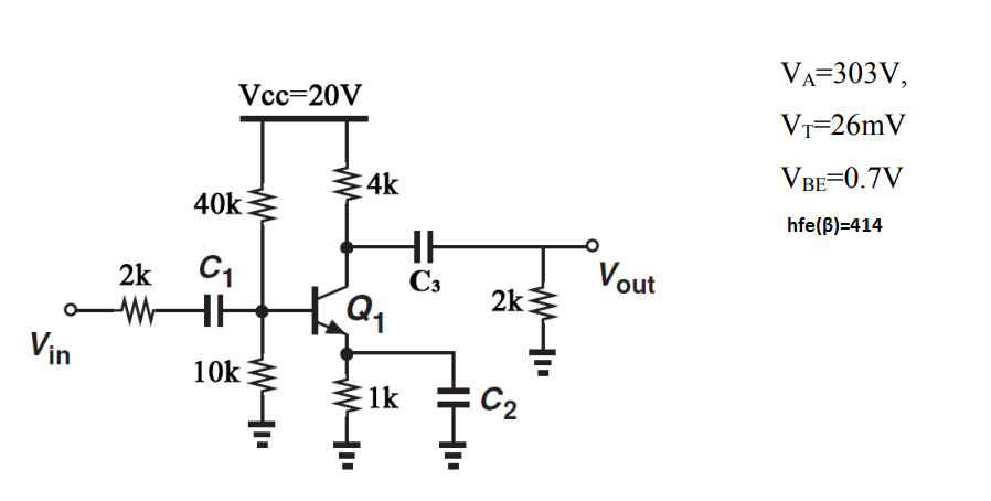 VA=303V,
Vcc=20V
Vr-26mV
VBE=0.7V
4k
40k
hfe(B)=414
2k
C3
Vout
2k
WHE
Vin
10k
1k
C2
HH.
