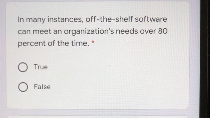 In many instances, off-the-shelf software
can meet an organization's needs over 80
percent of the time. *
O True
False
