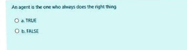 An agent is the one who always does the right thing
O a. TRUE
O b. FALSE
