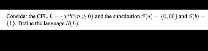 Consider the CFL L = {a"b"|n 2 0} and the substitution S(a)
{1}. Define the language S(L).
{0,00} and S(b) =
