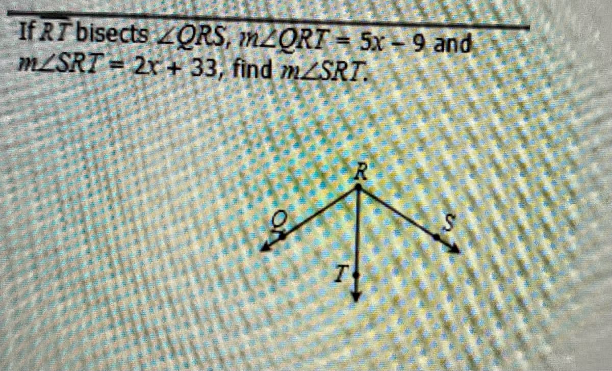 If RT bisects ZQRS, MLQRT = 5x - 9 and
MLSRT = 2x + 33, find MZSRT.
7.
