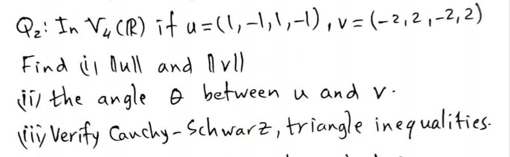 Q:: In V, (R) itu=(リ-小リー),v= (-2,21-2,2)
Find il Oull and l vl)
ji the angle e between u and v-
riÿ Verify Cauchy-Schwarz, triangle inequalities.
