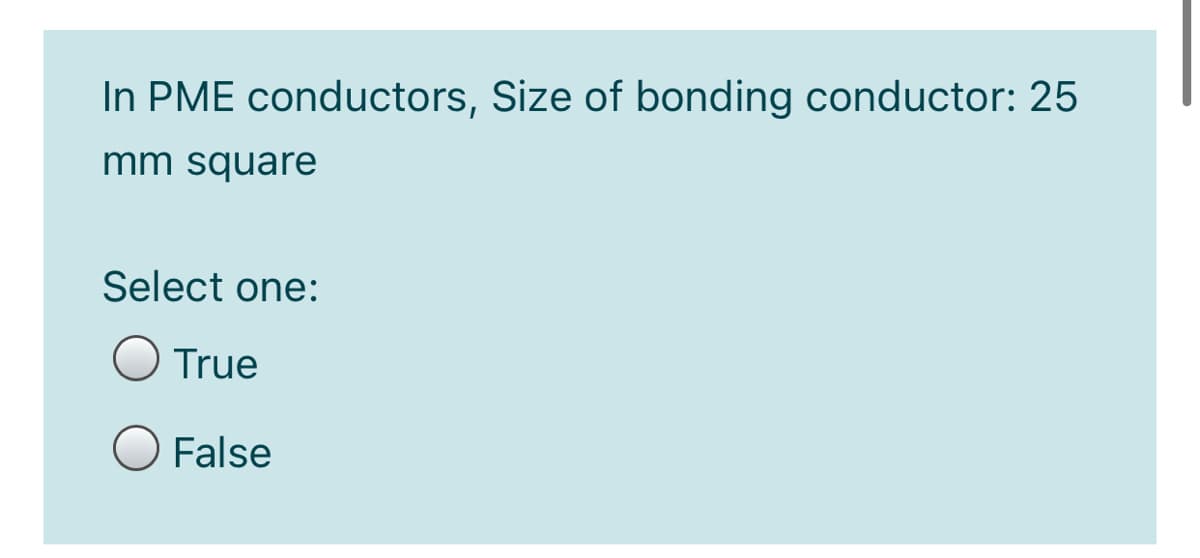 In PME conductors, Size of bonding conductor: 25
mm square
Select one:
O True
False
