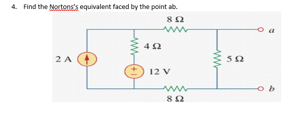 4. Find the Nortons's equivalent faced by the point ab.
4 2
2 A
12 V
