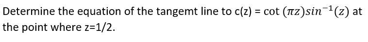 Determine the equation of the tangemt line to c(z) = cot (Tz)sin-1(z) at
the point where z=1/2.
