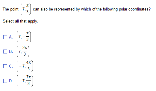 The point 7,
5 can also be represented by which of the following polar coordinates?
Select all that apply.
A.
7,
3
O C.
(-72
OD.
-7-
3
B.
