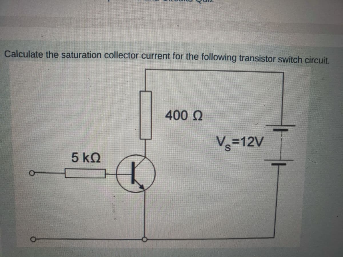 Calculate the saturation collector current for the following transistor switch circuit.
5 kQ
400 Q
V=12V