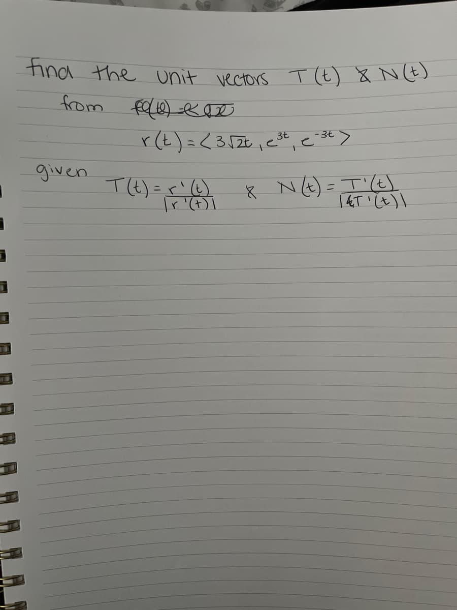 find the unit vectors T (t) & N (t)
() ex
3t
r(t) = < 3√2t₁ e³² e3t>
from
given
T(t) = r²(t)
| r¹(+)]
x
8 N (t) = T' (t)
|&T '(t)\