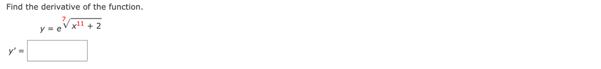 Find the derivative of the function.
7
x11 + 2
y = e
y' =
