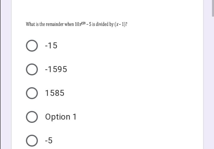 What is the remainder when 10x159 – 5 is divided by (x- 1)?
O -15
-1595
1585
Option 1
-5
