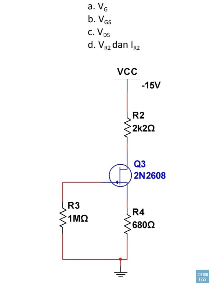 а. VG
b. VGs
c. Vps
d. Vr2 dan Ir2
-15V
R2
2k22
Q3
2N2608
R3
R4
1ΜΩ
6802
JOKTUG
FESS
