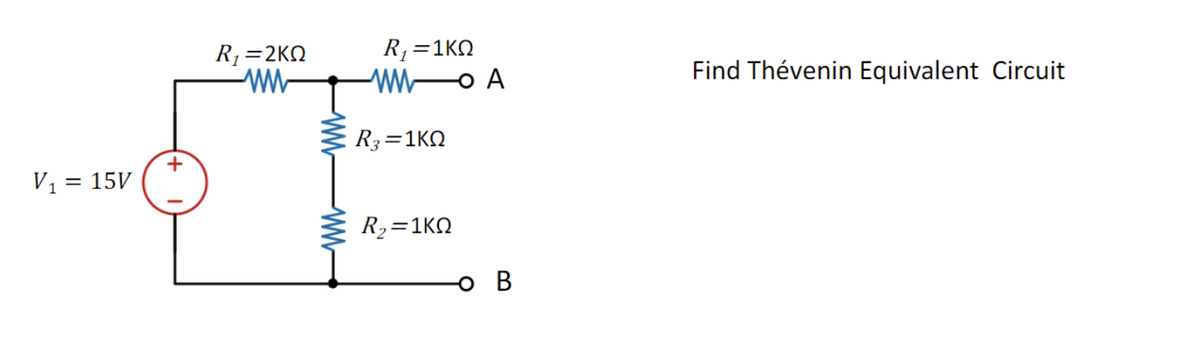 V₁ = 15V
+
R₁=2KQ
www
R₁ = 1KQ
ww -O A
R3=1KQ
R₂=1KQ
B
Find Thévenin Equivalent Circuit