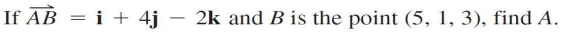 If AB = i + 4j – 2k and B is the point (5, 1, 3), find A.
