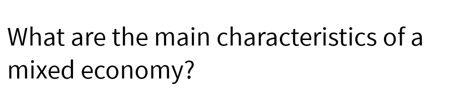 What are the main characteristics of a
mixed economy?