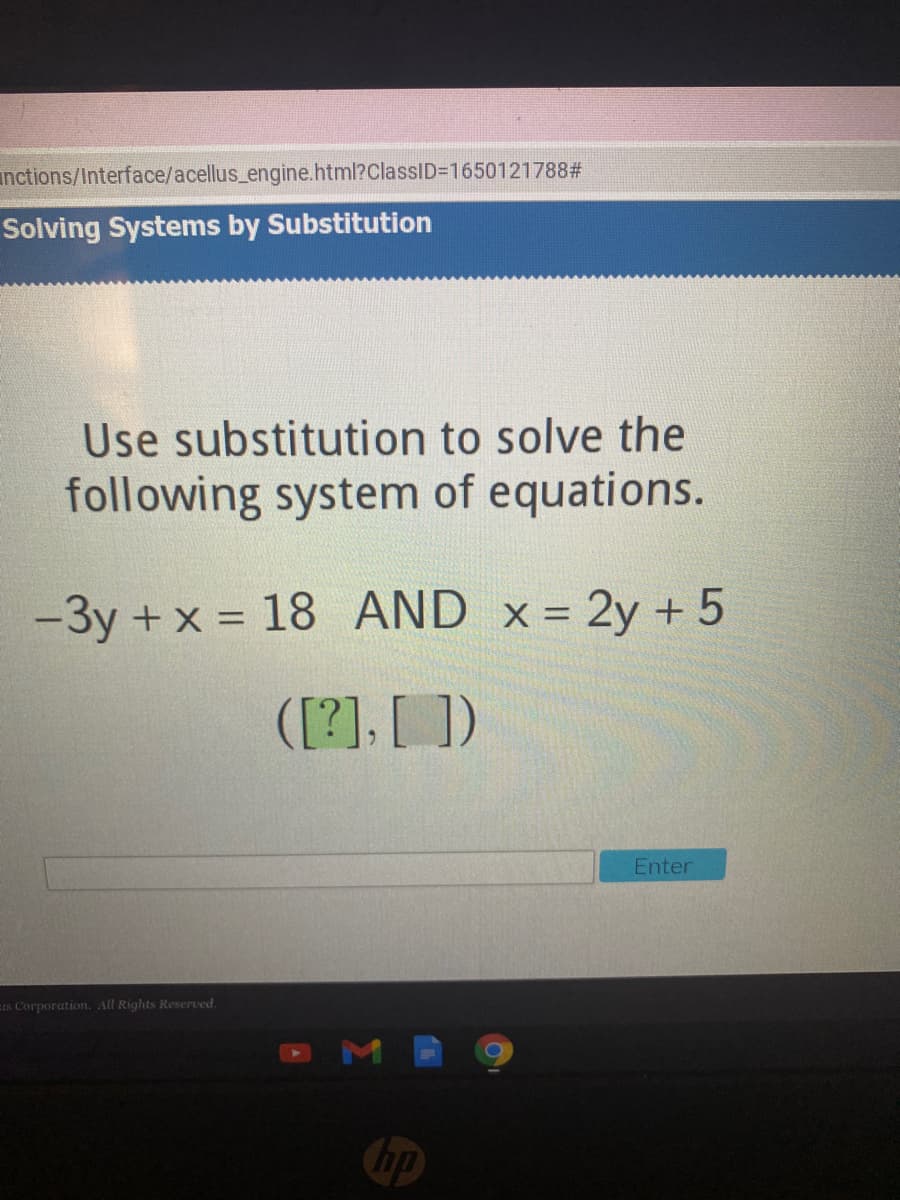 inctions/Interface/acellus_engine.html?ClassID3D1650121788#
Solving Systems by Substitution
Use substitution to solve the
following system of equations.
-3y +x = 18 AND x= 2y + 5
([?], [ ])
Enter
Eis Corporation. All Rights Reserved.
