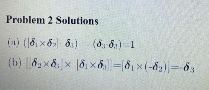 Problem 2 Solutions
(a) (8, x82) 8.) =
(83-83)=1
%3D
(b) [[82x 8;]× [d1 × d.]]=[81×(-82)|=-83
