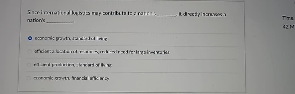 Since international logistics may contribute to a nation's,
nation's
it directly increases a
Time
42 M
O economic growth, standard of living
efficient allocation of resources, reduced need for large inventories
efficient production, standard of living
economic growth, financial efficiency