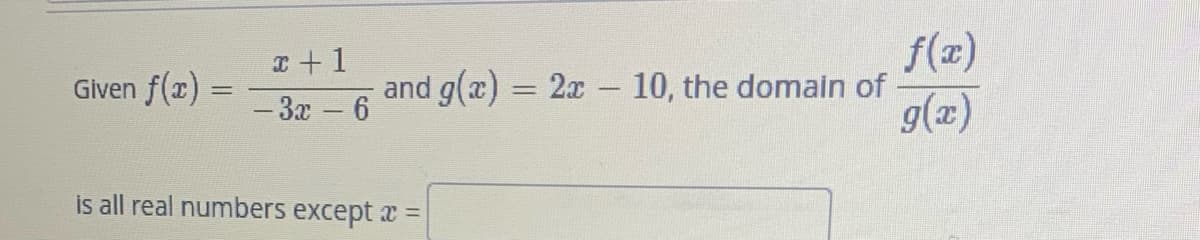 Given f(x)
=
x+1
-3x - 6
and g(x) = 2x - 10, the domain of
is all real numbers except a =
f(x)
g(x)