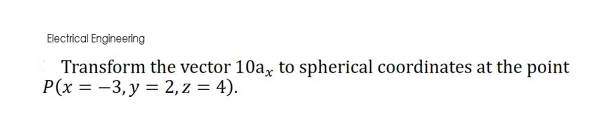 Electrical Engineering
Transform the vector 10ax to spherical coordinates at the point
P(x = -3, y = 2, z = 4).