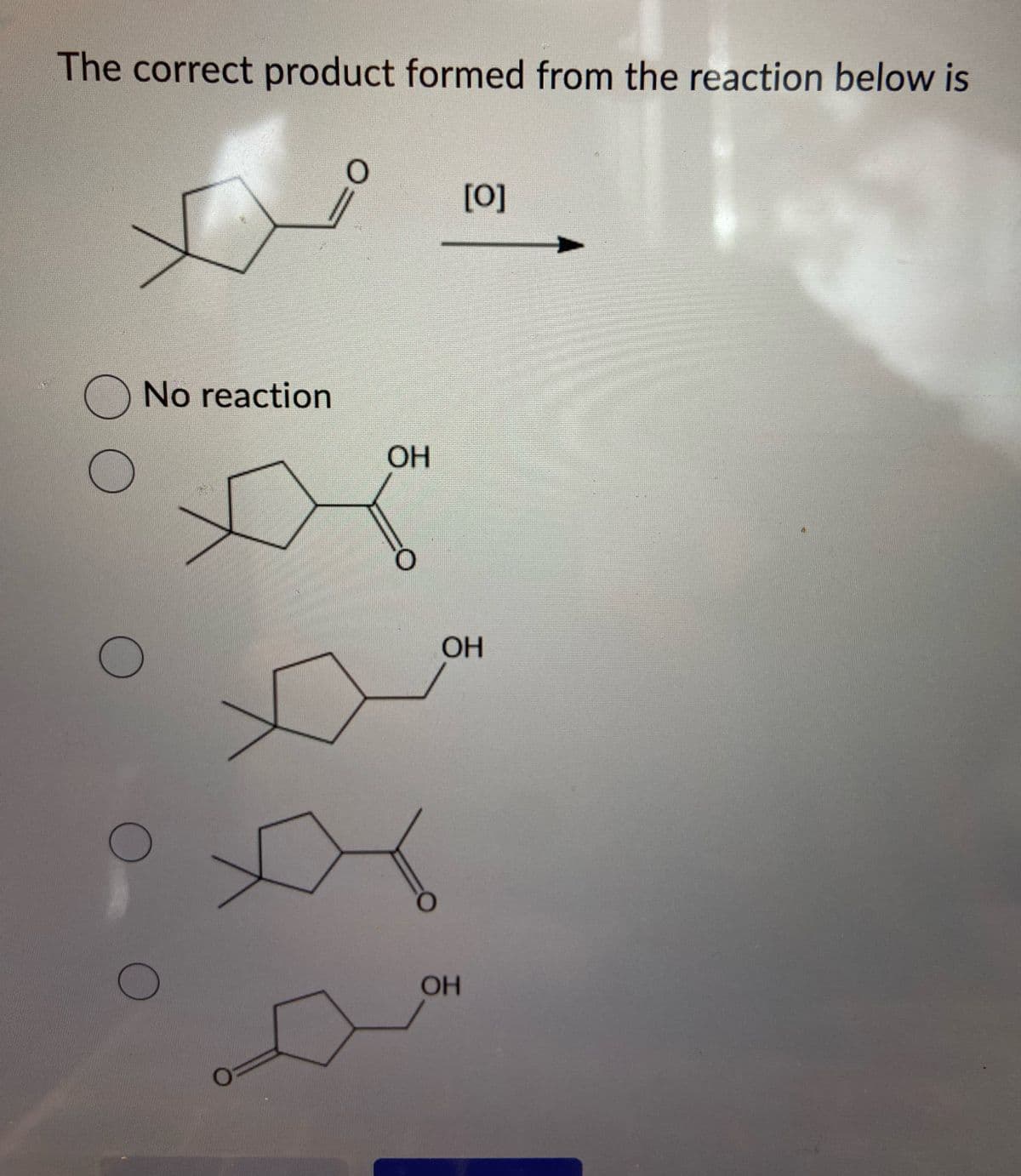 The correct product formed from the reaction below is
[0]
No reaction
OH
оо
OH
OH