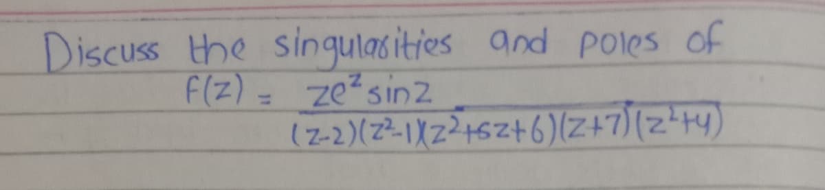 Discuss the singulasities and poles of
F(Z) = ze2sinz
(z-2)(2²-112²15Z+6)(2Z+7)(z'4y)
%3D
